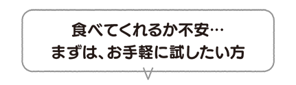 食べてくれるか不安・・・まずは、お手軽に試したい方